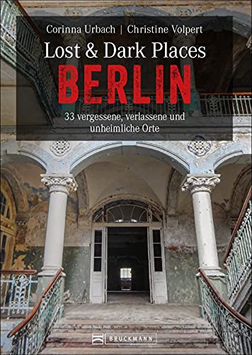 Lost & Dark Places Berlin: 33 vergessene, verlassene und unheimliche Orte