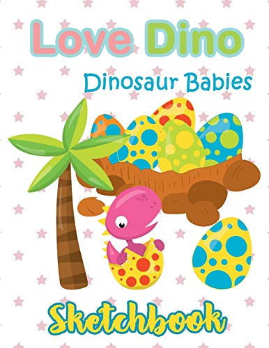 Love Dino Eggs Dinosaur Babies Sketchbook : Just Who Loves Drawing, 8.5x11 blank 120 pages. Large Notebook for Coloring, Drawing, Doodling, Painting, ... For Children Kid Boy Girl Teen Daughter.