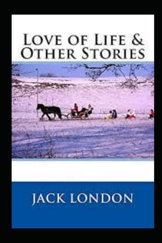 Love of Life & Other Stories by jack london unique annotated edition
