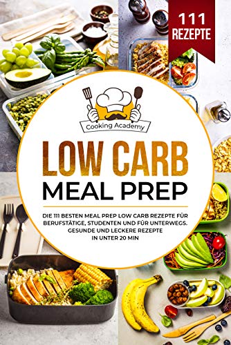 Low Carb Meal Prep: Die 111 besten Meal Prep Low Carb Rezepte für Berufstätige, Studenten und für Unterwegs. Gesunde und leckere Rezepte in unter 20 Min. (German Edition)
