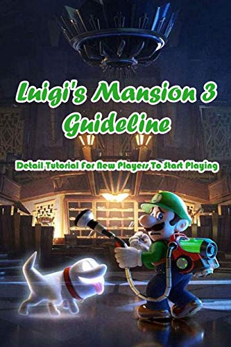Luigi's Mansion 3 Guideline: Detail Tutorial For New Players To Start Playing: Luigi's Mansion 3 Tutorials