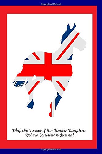 Majestic Horses of the United Kingdom Deluxe Equestrian Journal: United Kingdom Flag Horse! Royal Cover! Superior Deluxe Interior Pages! ... Horse Journal, Diary & Notebook Series)