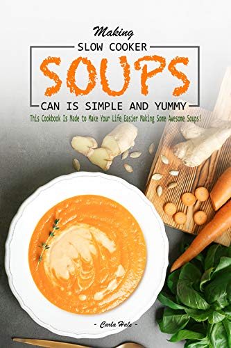 Making Slow Cooker Soups Can Is Simple and Yummy: This Cookbook Is Made to Make Your Life Easier Making Some Awesome Soups! (English Edition)
