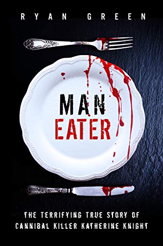 Man-Eater: The Terrifying True Story of Cannibal Killer Katherine Knight (Ryan Green's True Crime) (English Edition)