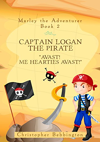 Marley the Adventurer: Captain Logan the Pirate: "Avast! Me Hearties Avast!" (English Edition)