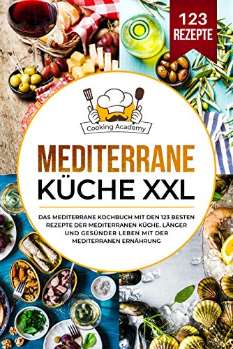 Mediterrane Küche XXL: Das mediterrane Kochbuch mit den 123 besten Rezepte der mediterranen Küche. Länger und gesünder leben mit der mediterranen Ernährung. (German Edition)