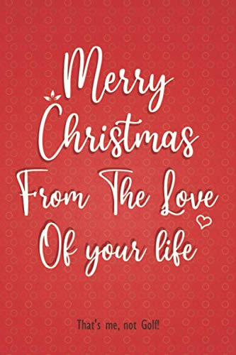 Merry Christmas From The Love Of your life: Funny Christmas gift for Golf Lovers, Great Card alternative notebook journal for your loved one, Christmas gifts for Couples and Friends