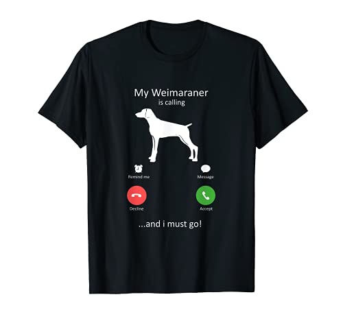 Mi Weimaraner está llamando y debo ir perro Camiseta