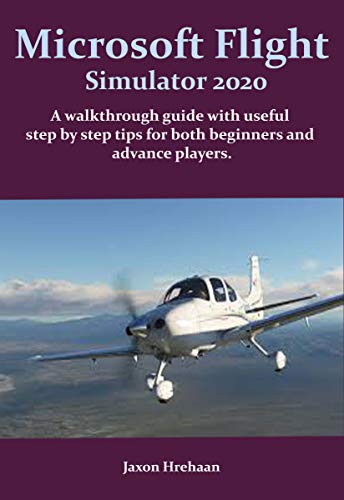 Microsoft Flight Simulator 2020: A walkthrough guide with useful step by step tips for both beginners and advance players. (Microsoft Flight Simulator 2020 Series Book 1) (English Edition)