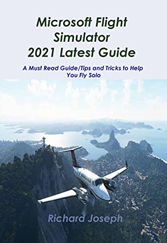 Microsoft Flight Simulator 2021 Latest Guide: A Must Read Guide/Tips and Tricks to Help You Fly Solo (English Edition)