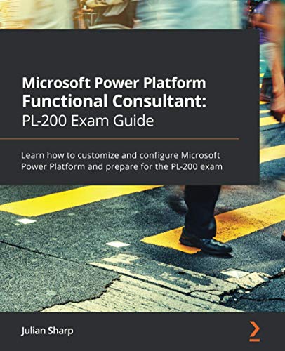 Microsoft Power Platform Functional Consultant: PL-200 Exam Guide: Learn how to customize and configure Microsoft Power Platform and prepare for the PL-200 exam
