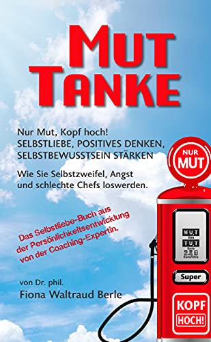 MUT-TANKE: NUR MUT, KOPF HOCH! SELBSTLIEBE, POSITIVES DENKEN, SELBSTBEWUSSTSEIN STÄRKEN. Wie Sie Selbstzweifel, Angst und schlechte Chefs loswerden. (German Edition)