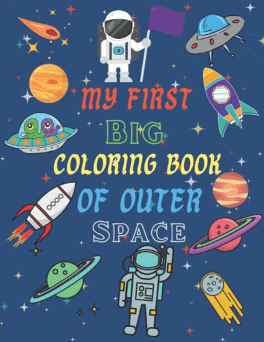 My First Big Coloring Book Of Outer Space: Space Coloring Book For Kids All Ages Outer Space Coloring Book With Planets, Astronauts, SpaceShips, Rockets And Much More Large Print Book