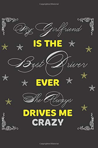 My Girlfriend Is The Best Driver Ever She Always Drives Me Crazy: Cute Journal, Notebook Book to Write in, Journal Lined Interior (6” x 9”), 100 ... - Special Valentine's day & Occasional Gift)