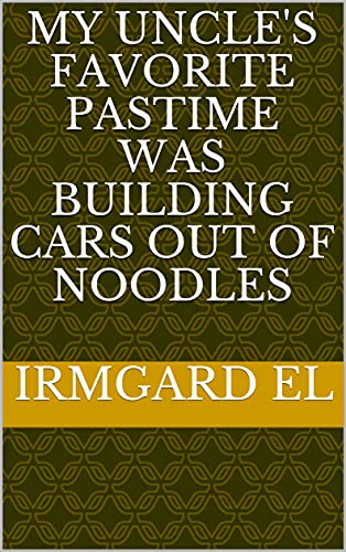 My uncle's favorite pastime was building cars out of noodles (French Edition)