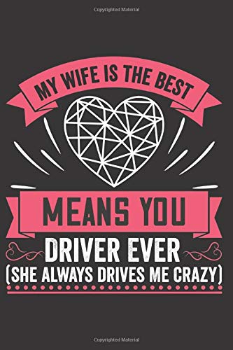 My Wife Is The Best Driver Ever (She Always drives Me Crazy): Cute Journal/ Notebook Book to Write in, Lovely Lined Designed Interior (6” x 9”), 100 ... - Special Valentine's day & Occasion Gift)
