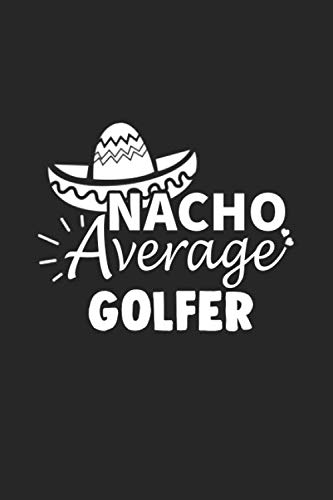 Nacho Average GOLFER, Cinco De Mayo Gift: Lined Notebook To Give As A Gift For Your Family Member/Nacho Lovers/Mexican Food Lovers/Co-Workers/Friends,...Suitable For Men/Women Journal