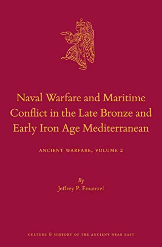 Naval Warfare and Maritime Conflict in the Late Bronze and Early Iron Age Mediterranean: Ancient Warfare: Ancient Warfare Series Volume 2: 117 (Culture and History of the Ancient Near East)