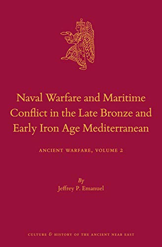 Naval Warfare and Maritime Conflict in the Late Bronze and Early Iron Age Mediterranean: Ancient Warfare: Ancient Warfare Series Volume 2: 117 (Culture and History of the Ancient Near East)
