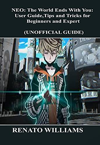 NEO: The World Ends With You: User Guide, Tips and Tricks for Beginners and Expert (UNOFFICIAL GUIDE): Step By Step Guide That Transforms Your Moody Time To Pleasure Time (English Edition)