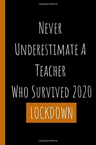 Never Underestimate A Teacher Who Survived 2020 LOCKDOWN: Funny Quarantine Notebook Gift for Teachers - A Professor's Journal - College Ruled Lined Paper Composition Notebook