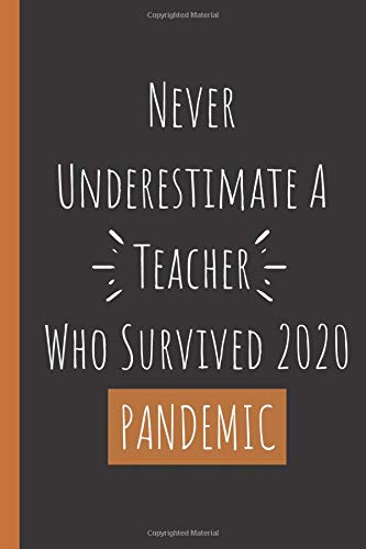 Never Underestimate A Teacher Who Survived 2020 PANDEMIC: Funny Quarantine Notebook Gift for Teachers - A Professor's Journal - College Ruled Lined Paper Composition Notebook