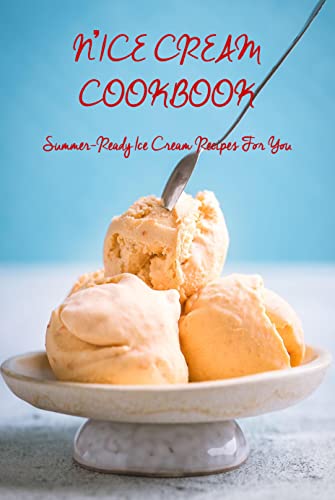 N’ICE CREAM COOKBOOK: Summer-Ready Ice Cream Recipes For You: N’ICE CREAM GUIDE BOOK (English Edition)
