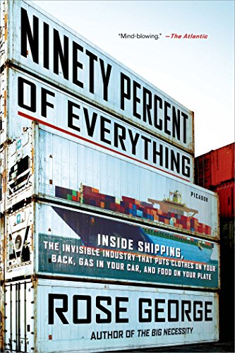 Ninety Percent of Everything: Inside Shipping, the Invisible Industry That Puts Clothes on Your Back, Gas in Your Car, and Food on Your Plate (English Edition)