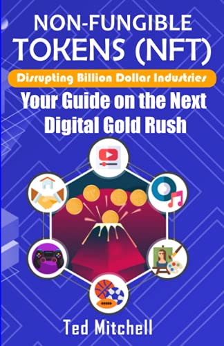 Non-Fungible Tokens (NFT): Disrupting Billion Dollar Industries; Your Guide on the Next Digital Gold Rush