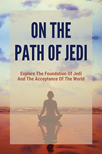 On The Path Of Jedi: Explore The Foundation Of Jedi And The Acceptance Of The World (English Edition)