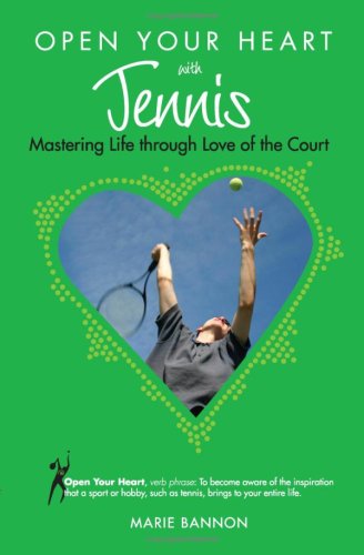 Open Your Heart With Tennis: Mastering Life Through Love of the Courts