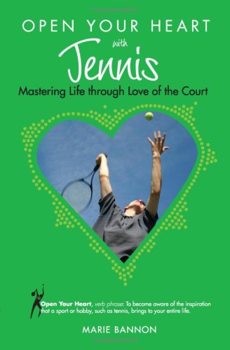 Open Your Heart With Tennis: Mastering Life Through Love of the Courts