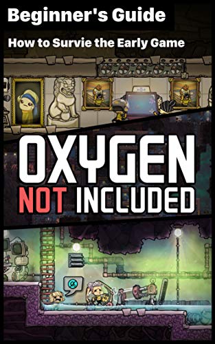 Oxygen Not Included - Things should know before play: How to Survive the Early Game How to play Oxygen Not Included? (English Edition)