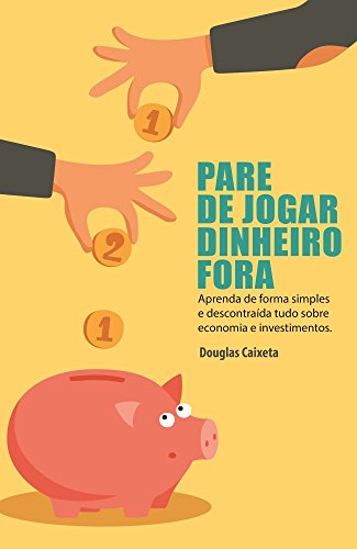 Pare de Jogar Dinheiro Fora!: Aprenda de forma simples e descontraída tudo sobre economia e investimentos. (Portuguese Edition)