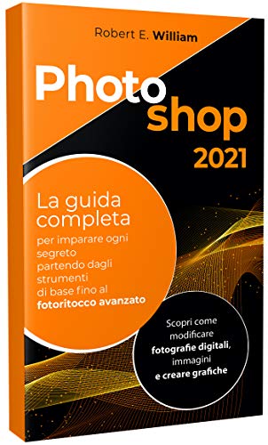 PHOTOSHOP: 2021 La guida completa per imparare ogni segreto partendo degli strumenti di base fino al fotoritocco avanzato. Scopri come modificare fotografie ... e creare grafiche. (Italian Edition)