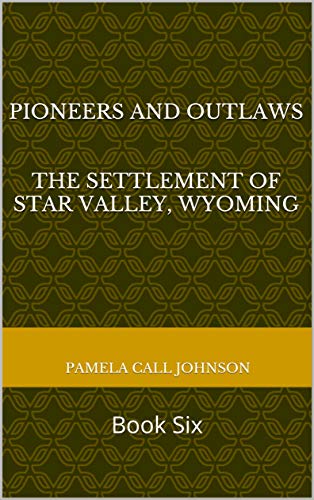 Pioneers and Outlaws The Settlement of Star Valley, Wyoming : Book Six (English Edition)