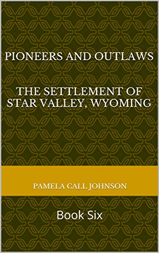 Pioneers and Outlaws The Settlement of Star Valley, Wyoming : Book Six (English Edition)