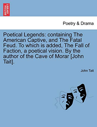 Poetical Legends: containing The American Captive, and The Fatal Feud. To which is added, The Fall of Faction, a poetical vision. By the author of the Cave of Morar [John Tait].