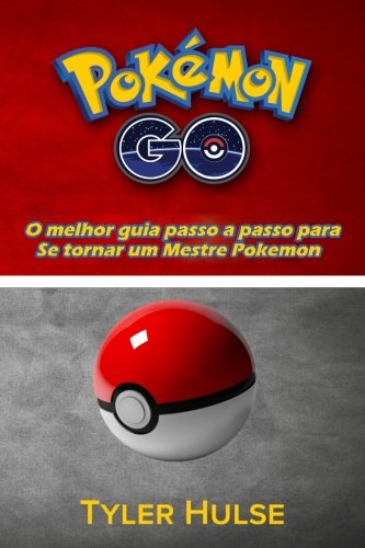 Pokemon Go: O melhor guia para se tornar um Mestre Pokemon (dicas, truques, passo a passo, estratégias, segredos, dicas): Android, iOS, dicas, estratégia