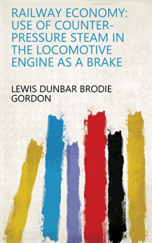 Railway Economy: Use of Counter-pressure Steam in the Locomotive Engine as a Brake (English Edition)
