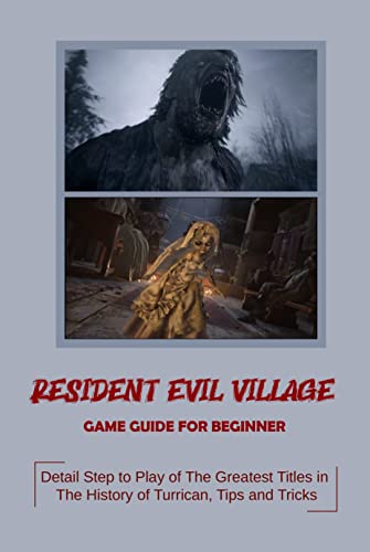 Resident Evil Village Game Guide For Beginner: Detail Step to Play of The Greatest Titles in The History of Turrican, Tips and Tricks (English Edition)