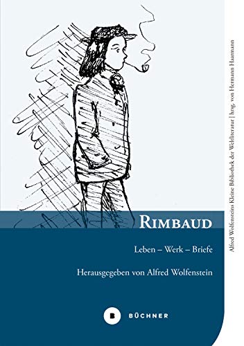 Rimbaud: Leben – Werk – Briefe (Alfred Wolfensteins Kleine Bibliothek der Weltliteratur 3) (German Edition)