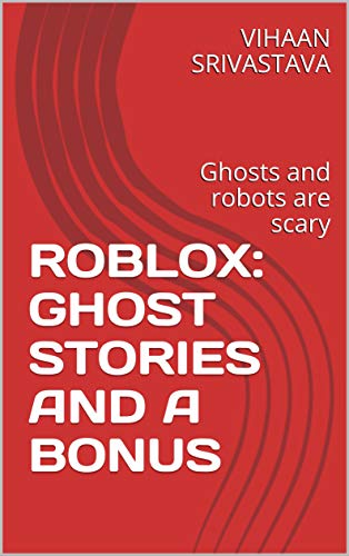 ROBLOX: GHOST STORIES AND A BONUS: Ghosts and robots are scary (Roblox Creepy pastas Book 1) (English Edition)