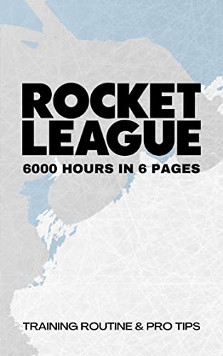 ROCKET LEAGUE 6000 HOURS IN 6 PAGES: TRAINING ROUTINE & PRO TIPS (English Edition)