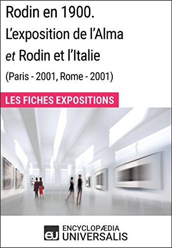 Rodin en 1900. L'exposition de l'Alma et Rodin et l'Italie (Paris - 2001, Rome - 2001): Les Fiches Exposition d'Universalis (French Edition)