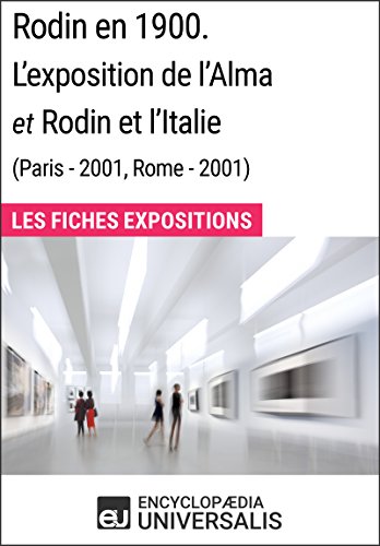 Rodin en 1900. L'exposition de l'Alma et Rodin et l'Italie (Paris - 2001, Rome - 2001): Les Fiches Exposition d'Universalis (French Edition)