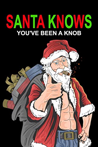 SANTA KNOWS YOU'VE BEEN A KNOB: Funny Christmas Day Gifts: Softcover Notebook for Christmas (Christmas Day Cards)