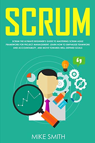 Scrum: The Ultimate Beginner's Guide to Mastering Scrum Agile Framework for Project Management: Learn How to Emphasize Teamwork and Accountability, and Move Towards Well-Defined Goals