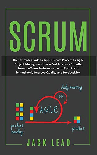 SCRUM: The Ultimate Guide to Apply Scrum Process to Agile Project Management for a Fast Business Growth. How to Increase Team Performance with Sprint and Immediately Improve Quality and Productivity