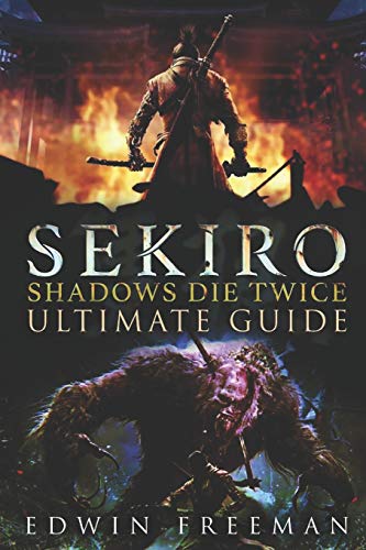 Sekiro: Shadows Die Twice Ultimate Game Guide: Important Tips, Combat, Walkthrough For Each Zone, Boss Battles And Guides, All Endings, Secret Locations and More